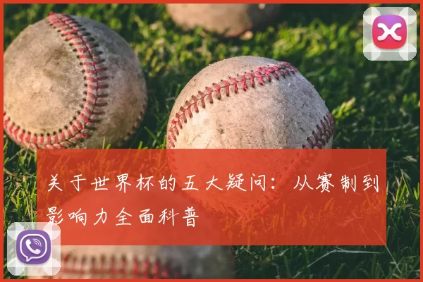 关于世界杯的五大疑问:从赛制到影响力全面科普