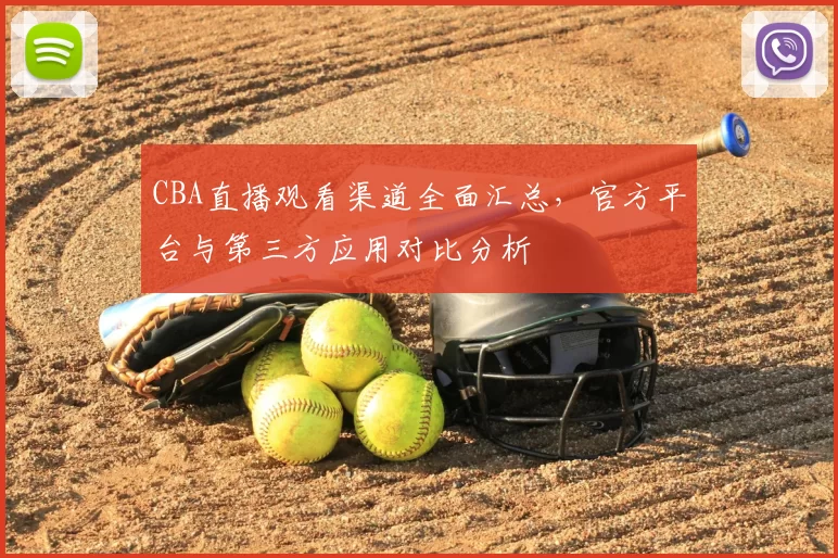 CBA直播观看渠道全面汇总，官方平台与第三方应用对比分析