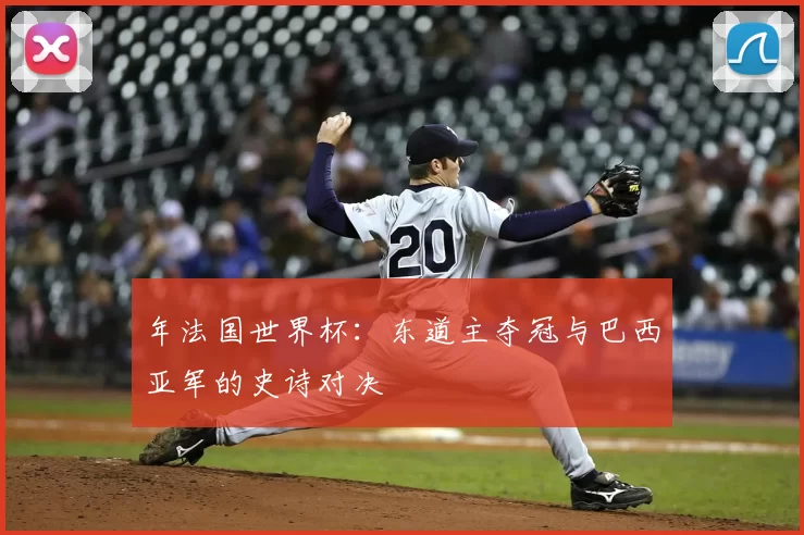 年法国世界杯:东道主夺冠与巴西亚军的史诗对决