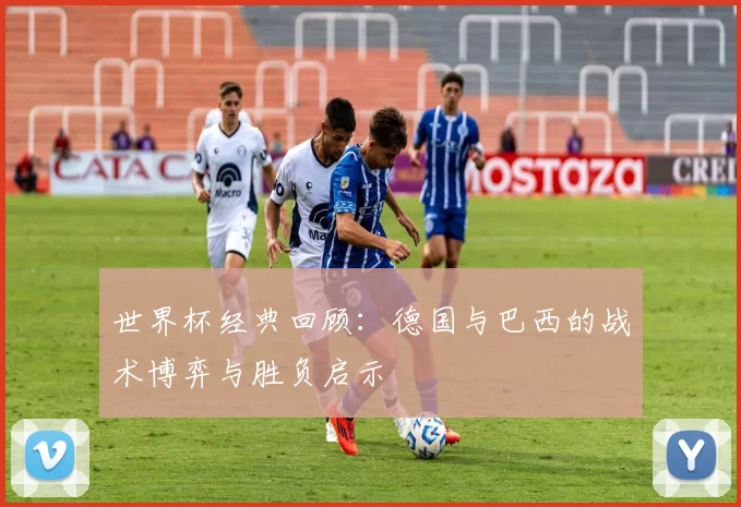 世界杯经典回顾：德国与巴西的战术博弈与胜负启示