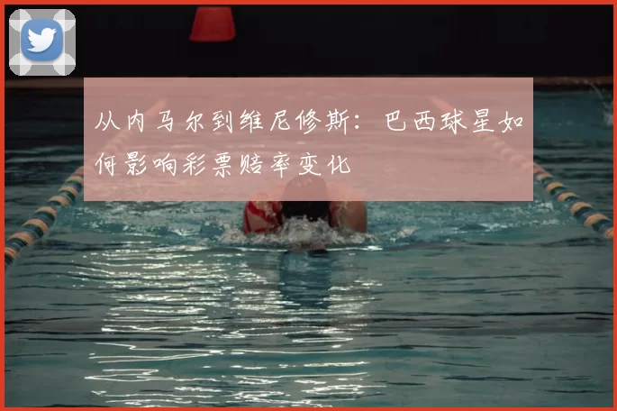 从内马尔到维尼修斯：巴西球星如何影响彩票赔率变化