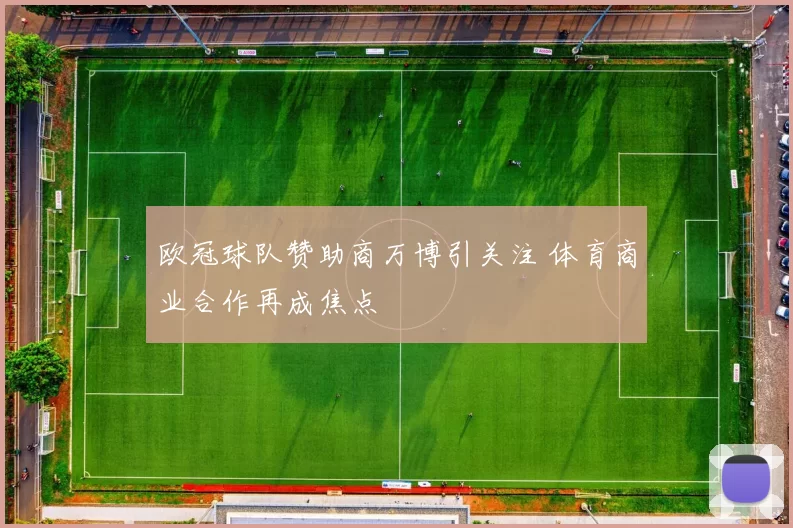 欧冠球队赞助商万博引关注 体育商业合作再成焦点