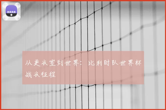 从更衣室到世界：比利时队世界杯战衣征程