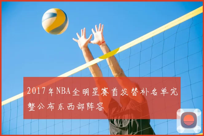 2017年NBA全明星赛首发替补名单完整公布东西部阵容
