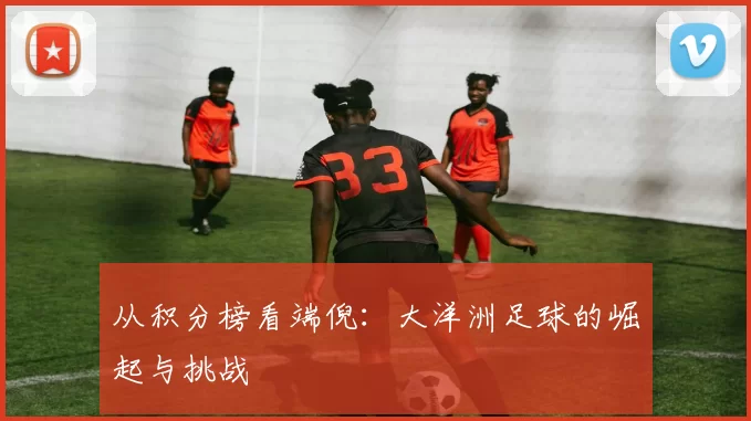 从积分榜看端倪：大洋洲足球的崛起与挑战