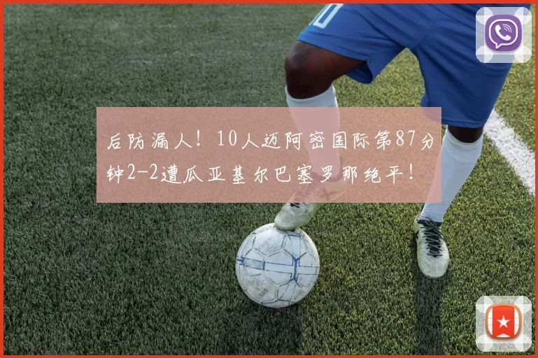 后防漏人!10人迈阿密国际第87分钟2-2遭瓜亚基尔巴塞罗那绝平!