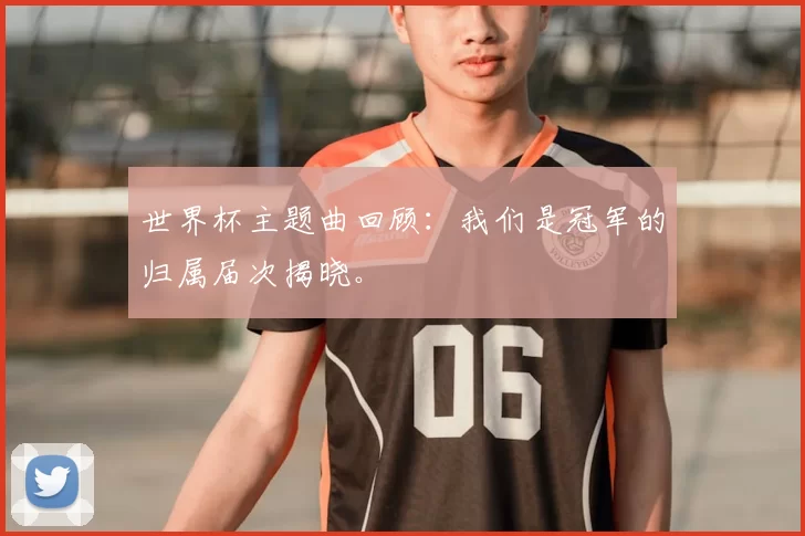 世界杯主题曲回顾:我们是冠军的归属届次揭晓。