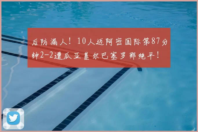 后防漏人!10人迈阿密国际第87分钟2-2遭瓜亚基尔巴塞罗那绝平!