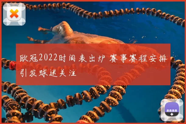 欧冠2022时间表出炉 赛事赛程安排引发球迷关注