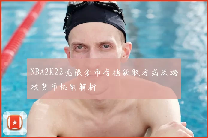 NBA2K22无限金币存档获取方式及游戏货币机制解析