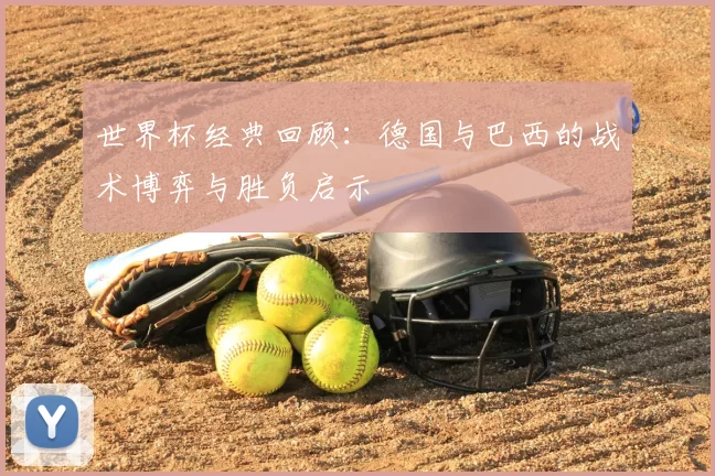 世界杯经典回顾：德国与巴西的战术博弈与胜负启示