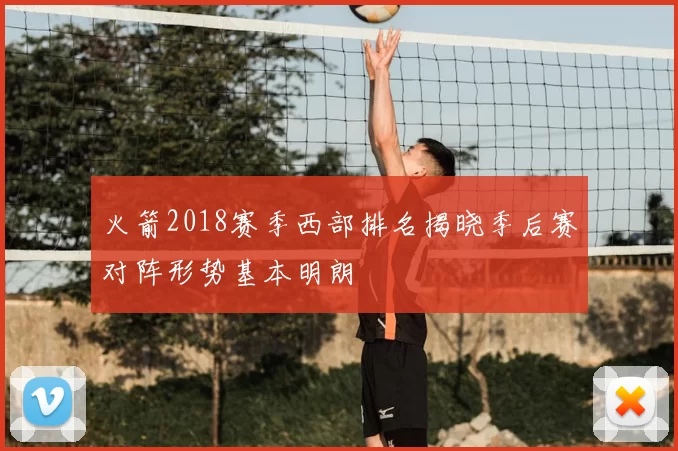 火箭2018赛季西部排名揭晓季后赛对阵形势基本明朗