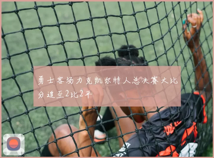 勇士客场力克凯尔特人总决赛大比分追至2比2平